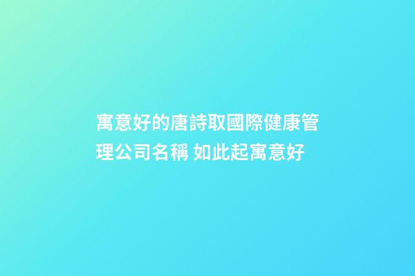 寓意好的唐詩取國際健康管理公司名稱 如此起寓意好